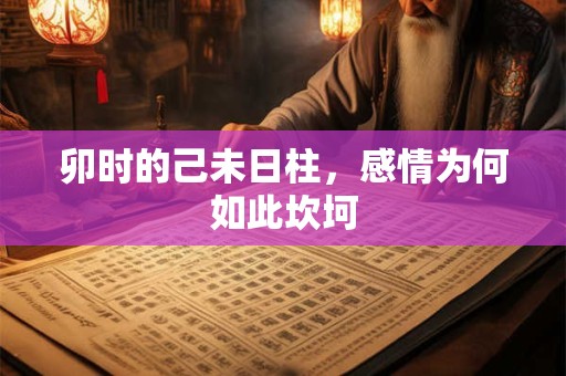 卯时的己未日柱，感情为何如此坎坷
