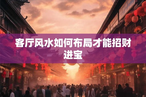 客厅风水如何布局才能招财进宝