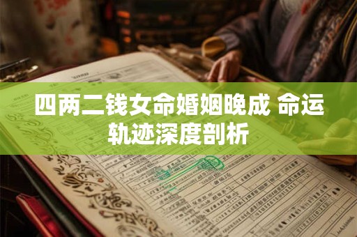 四两二钱女命婚姻晚成 命运轨迹深度剖析