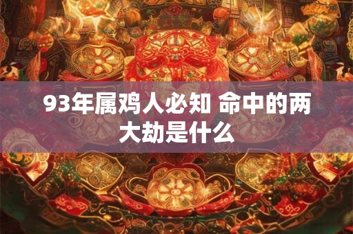 93年属鸡人必知 命中的两大劫是什么