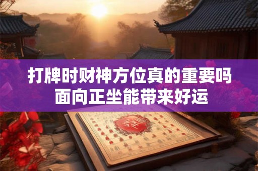 打牌时财神方位真的重要吗 面向正坐能带来好运