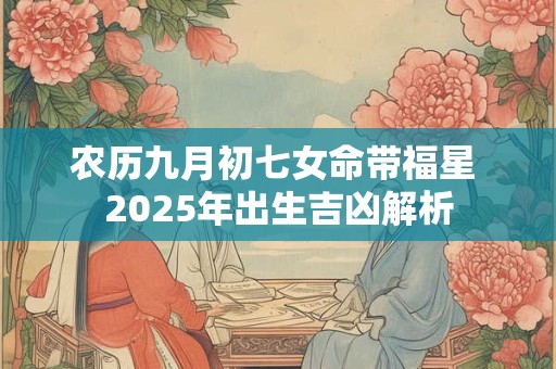 农历九月初七女命带福星 2025年出生吉凶解析