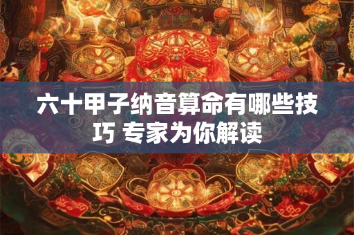 六十甲子纳音算命有哪些技巧 专家为你解读