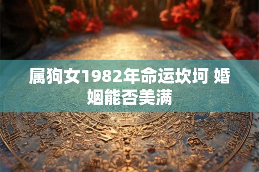 详细阅读:属狗女1982年命运坎坷 婚姻能否美满 属狗女1982年命运坎坷 婚姻能否美满