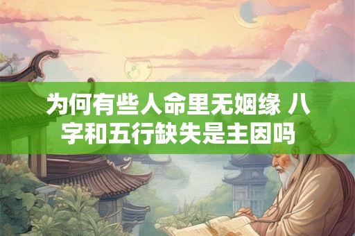 为何有些人命里无姻缘 八字和五行缺失是主因吗