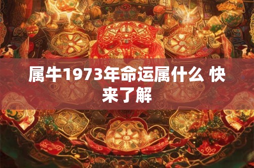 详细阅读:属牛1973年命运属什么 快来了解 属牛1973年命运属什么 快来了解