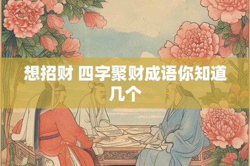 想招财 四字聚财成语你知道几个
