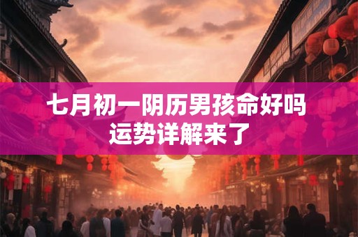 七月初一阴历男孩命好吗 运势详解来了