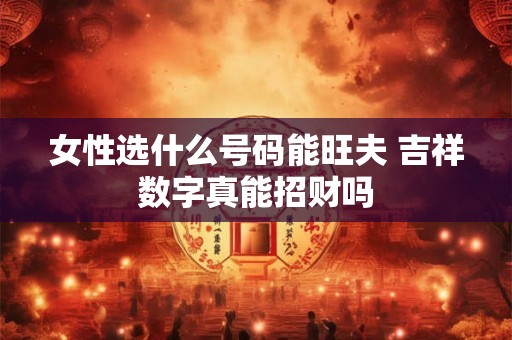 女性选什么号码能旺夫 吉祥数字真能招财吗