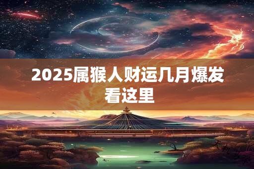 2025属猴人财运几月爆发 看这里