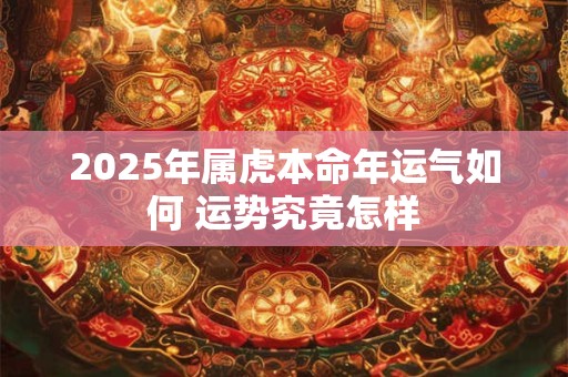 2025年属虎本命年运气如何 运势究竟怎样