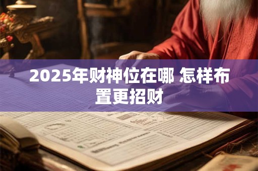2025年财神位在哪 怎样布置更招财
