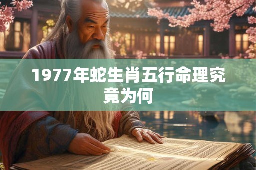 1977年蛇生肖五行命理究竟为何