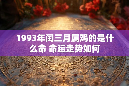 1993年闰三月属鸡的是什么命 命运走势如何