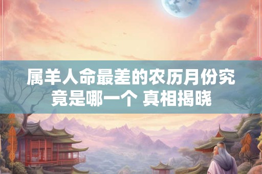属羊人命最差的农历月份究竟是哪一个 真相揭晓