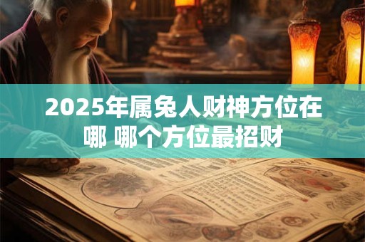 2025年属兔人财神方位在哪 哪个方位最招财