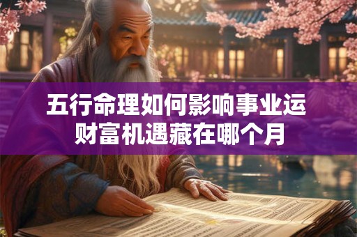 五行命理如何影响事业运 财富机遇藏在哪个月