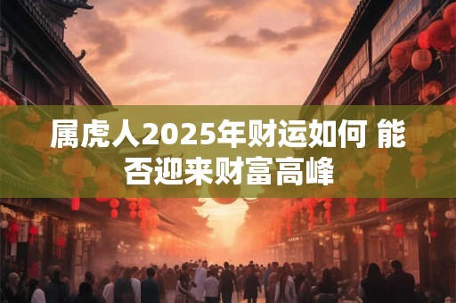 属虎人2025年财运如何 能否迎来财富高峰