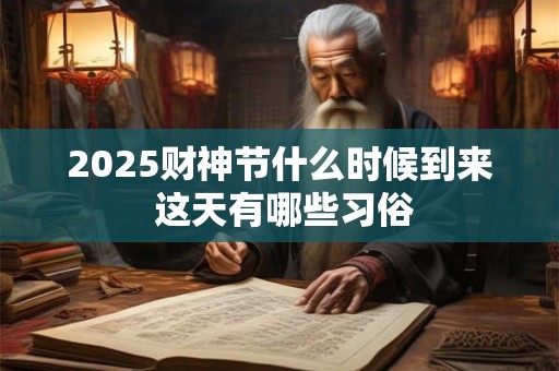2025财神节什么时候到来 这天有哪些习俗