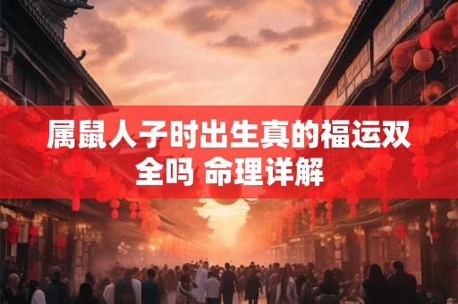 属鼠人子时出生真的福运双全吗 命理详解