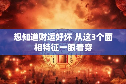 想知道财运好坏 从这3个面相特征一眼看穿