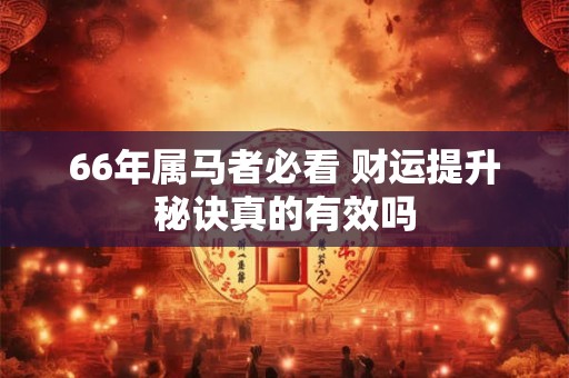 66年属马者必看 财运提升秘诀真的有效吗