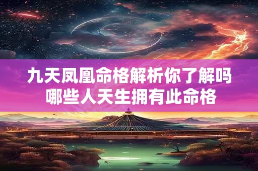 九天凤凰命格解析你了解吗 哪些人天生拥有此命格