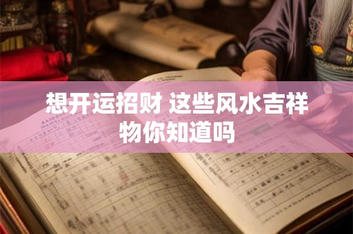 想开运招财 这些风水吉祥物你知道吗