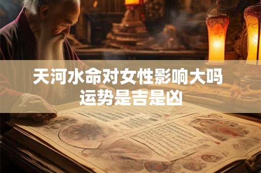 天河水命对女性影响大吗 运势是吉是凶