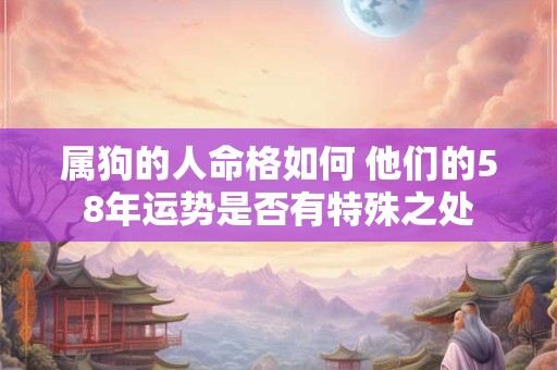 属狗的人命格如何 他们的58年运势是否有特殊之处
