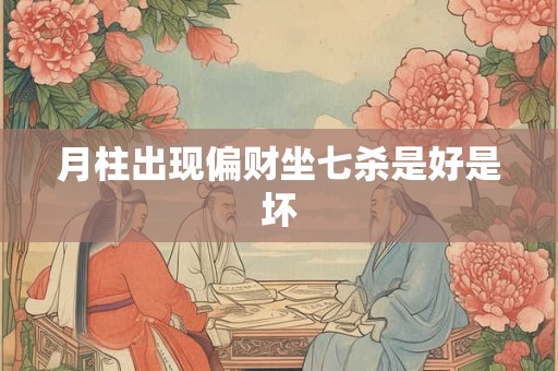 月柱出现偏财坐七杀是好是坏