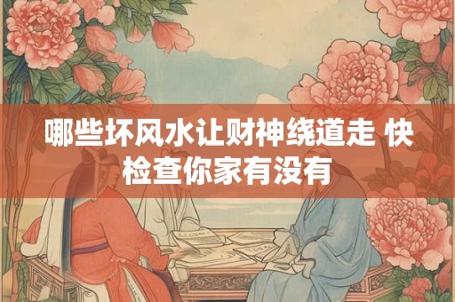 哪些坏风水让财神绕道走 快检查你家有没有