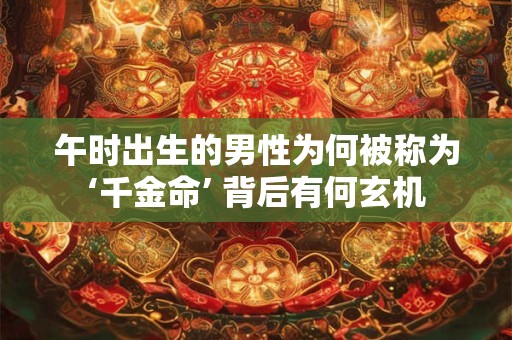 午时出生的男性为何被称为‘千金命’ 背后有何玄机
