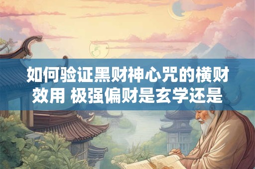如何验证黑财神心咒的横财效用 极强偏财是玄学还是事实