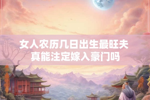 女人农历几日出生最旺夫 真能注定嫁入豪门吗
