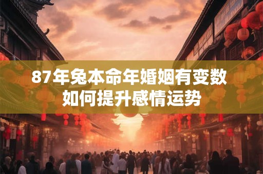 87年兔本命年婚姻有变数 如何提升感情运势