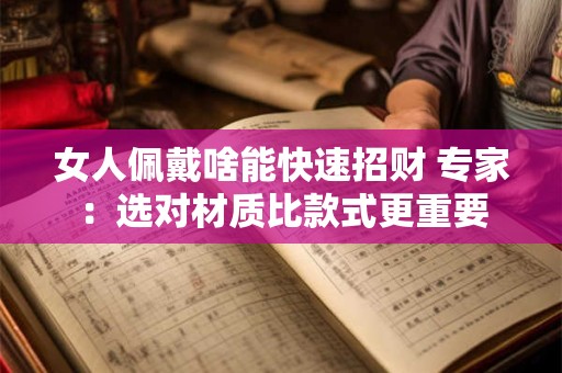 女人佩戴啥能快速招财 专家：选对材质比款式更重要