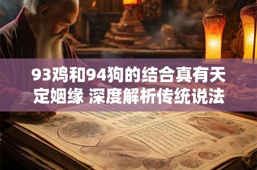 93鸡和94狗的结合真有天定姻缘 深度解析传统说法