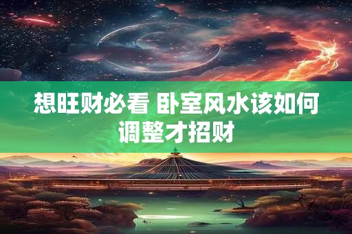 想旺财必看 卧室风水该如何调整才招财