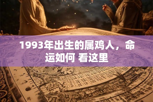 1993年出生的属鸡人，命运如何 看这里