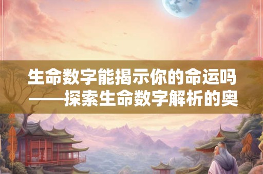 生命数字能揭示你的命运吗 ——探索生命数字解析的奥秘