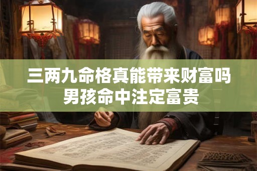 三两九命格真能带来财富吗 男孩命中注定富贵