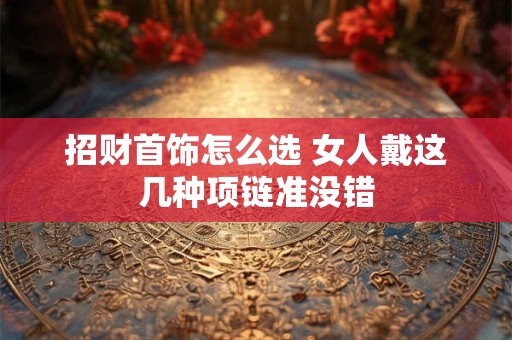 招财首饰怎么选 女人戴这几种项链准没错