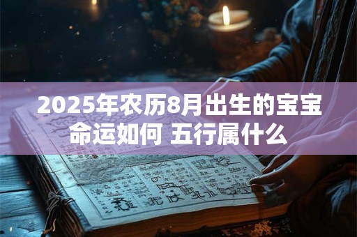 2025年农历8月出生的宝宝命运如何 五行属什么