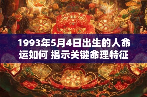 1993年5月4日出生的人命运如何 揭示关键命理特征