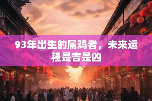 93年出生的属鸡者，未来运程是吉是凶