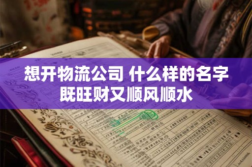 想开物流公司 什么样的名字既旺财又顺风顺水
