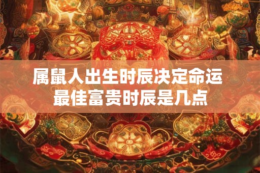 属鼠人出生时辰决定命运 最佳富贵时辰是几点