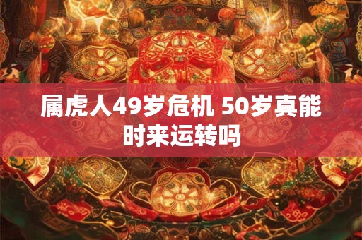 属虎人49岁危机 50岁真能时来运转吗
