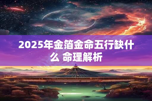 2025年金箔金命五行缺什么 命理解析
